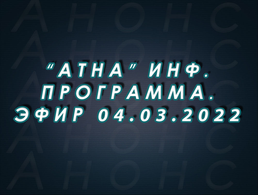 "Атна" инф. программа. Эфир 04.03.2022г. - анонс (12+)