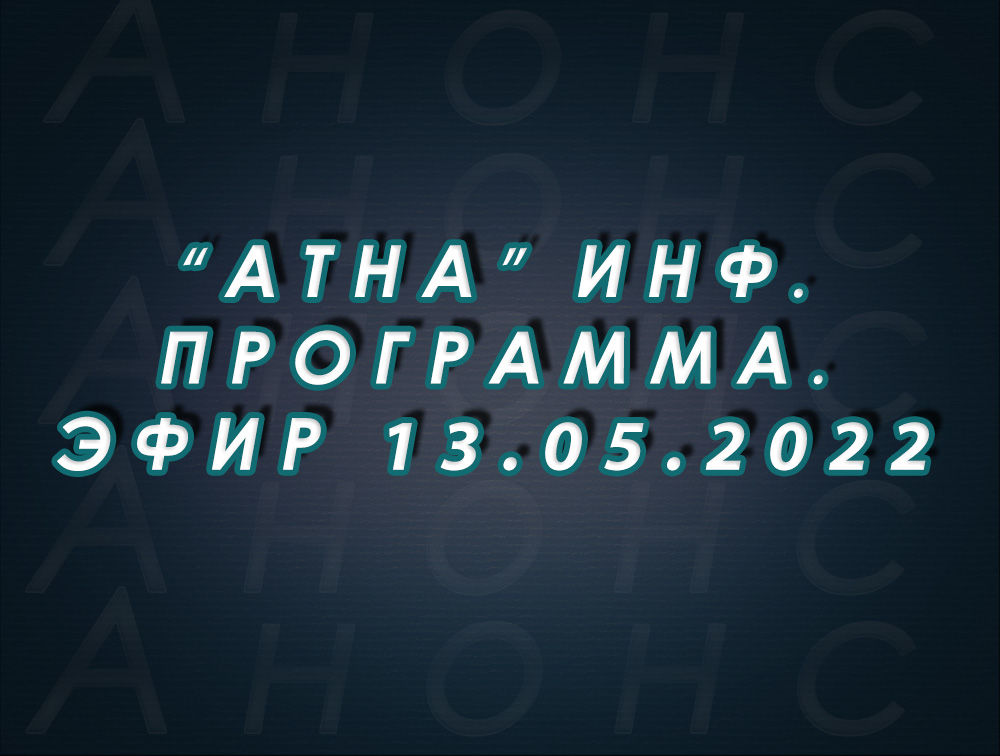 "Атна" инф. программа. Эфир 13.05.2022г. - анонс (12+)