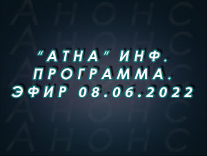 "Атна" инф. программа. Эфир 08.06.2022г. - анонс (12+)