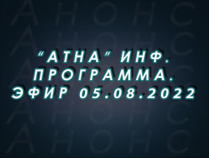 "Атна" инф. программа. Эфир 05.08.2022г. - анонс (12+)