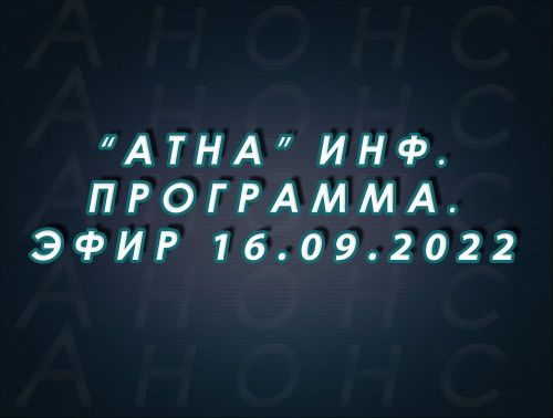 "Атна" инф. программа. Эфир 16.09.2022г. - анонс (12+)