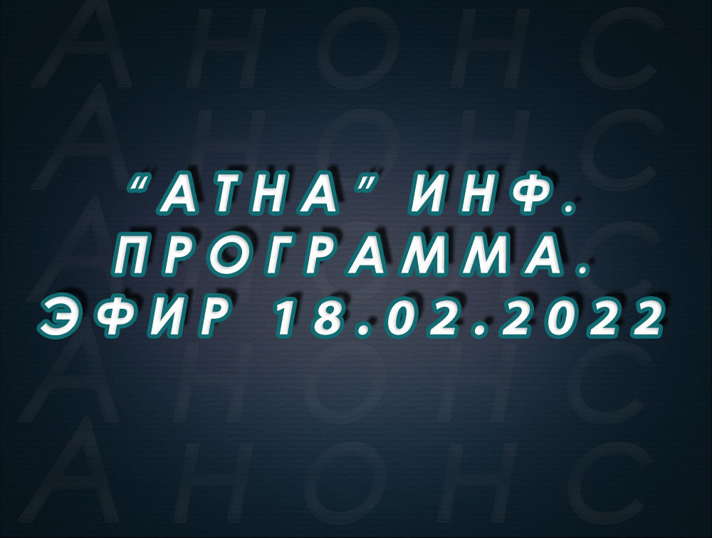 "Атна" инф. программа. Эфир 18.02.2022г. - анонс (12+)