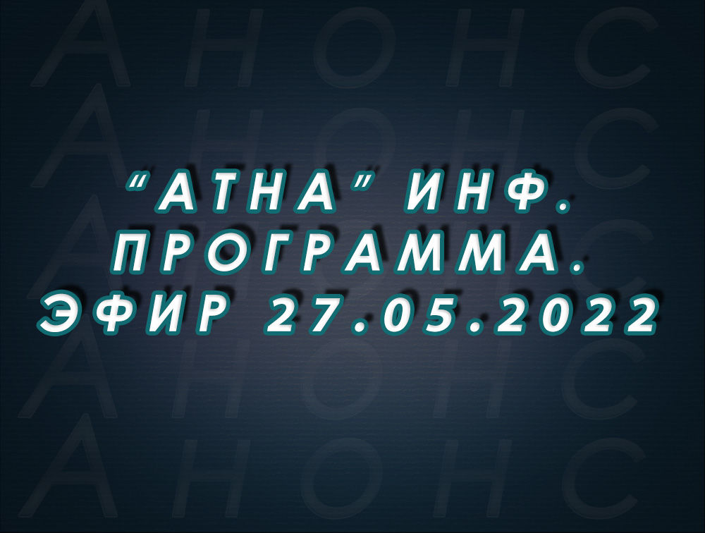 "Атна" инф. программа. Эфир 27.05.2022г. - анонс (12+)