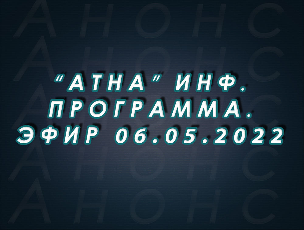 "Атна" инф. программа. Эфир 06.05.2022г. - анонс (12+)